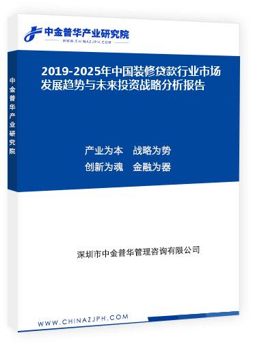 2019-2025年中國裝修貸款行業(yè)市場發(fā)展趨勢與未來投資戰(zhàn)略分析報(bào)告