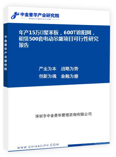 年產(chǎn)15萬㎡聚苯板，600T遮陽網(wǎng)，租賃500套電動吊籃項(xiàng)目可行性研究報(bào)告