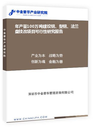 年產(chǎn)量100萬(wàn)噸螺紋鋼、型鋼、法蘭盤技改項(xiàng)目可行性研究報(bào)告
